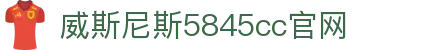 威斯·尼斯(中国)人5845cc-Official Website